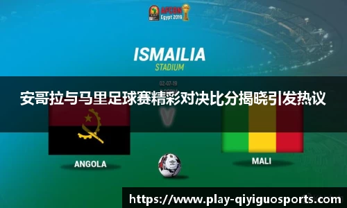 安哥拉与马里足球赛精彩对决比分揭晓引发热议